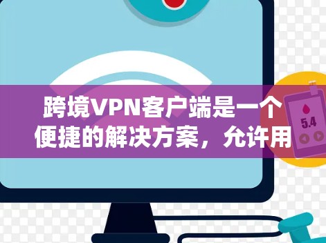 跨境VPN客户端是一个便捷的解决方案,允许用户绕过网络限制,访问国外网站,同时提供隐私保护。以下是关于跨境VPN客户端的详细指南 跨境VPN客户端是一个便捷的解决方案,允许用户绕过网络限制,访问国外网站,同时提供隐私保护。以下是关于跨境VPN客户端的详细指南