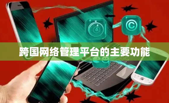 跨国网络管理平台的主要功能