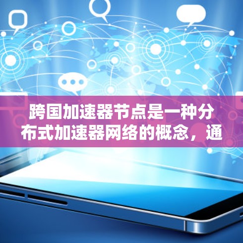跨国加速器节点是一种分布式加速器网络的概念，通过在不同国家或地区中的多个地点部署加速器节点，实现数据和计算资源的协同共享。这一概念在高能物理研究、数据处理和分布式计算等领域有潜在的应用潜力