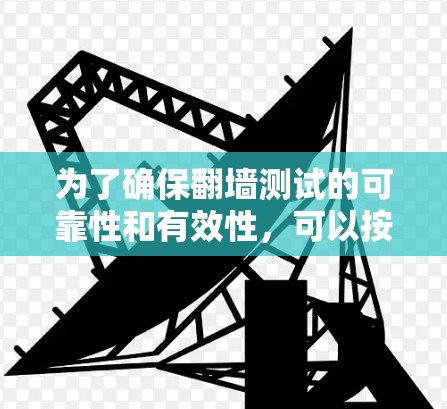 为了确保翻墙测试的可靠性和有效性,可以按照以下步骤进行 为了确保翻墙测试的可靠性和有效性,可以按照以下步骤进行