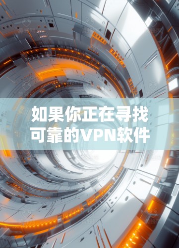 如果你正在寻找可靠的VPN软件下载入口，可以按照以下步骤操作