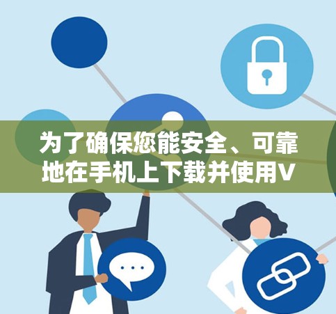为了确保您能安全、可靠地在手机上下载并使用VPN，请按照以下步骤操作