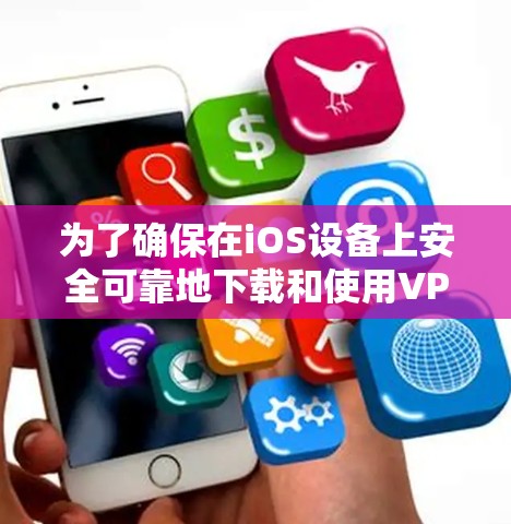 为了确保在iOS设备上安全可靠地下载和使用VPN应用,以下步骤将帮助您做到这一点 为了确保在iOS设备上安全可靠地下载和使用VPN应用,以下步骤将帮助您做到这一点