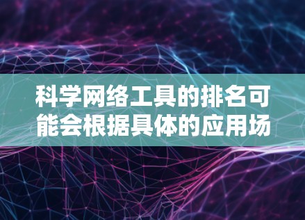 科学网络工具的排名可能会根据具体的应用场景、功能需求和用户评价有所不同。以下是一些常见的科学网络工具及其简要介绍,供你参考 科学网络工具的排名可能会根据具体的应用场景、功能需求和用户评价有所不同。以下是一些常见的科学网络工具及其简要介绍,供你参考