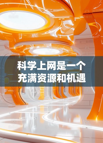 科学上网是一个充满资源和机遇的领域,通过系统的学习和实践,你可以有效地获取所需的科学信息和数据。以下是一步步的指南,帮助你顺利开始 科学上网是一个充满资源和机遇的领域,通过系统的学习和实践,你可以有效地获取所需的科学信息和数据。以下是一步步的指南,帮助你顺利开始