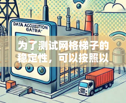 为了测试网格梯子的稳定性，可以按照以下步骤进行