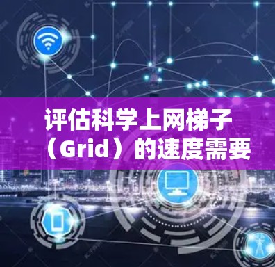 评估科学上网梯子(Grid)的速度需要从多个方面进行分析,以确保全面和准确的评估。以下是一步步的评估方法和指标 评估科学上网梯子(Grid)的速度需要从多个方面进行分析,以确保全面和准确的评估。以下是一步步的评估方法和指标