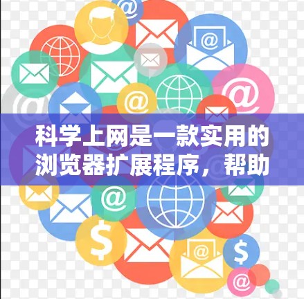 科学上网是一款实用的浏览器扩展程序,帮助用户快速访问和管理学术资源。以下是使用科学上网的分步指南 科学上网是一款实用的浏览器扩展程序,帮助用户快速访问和管理学术资源。以下是使用科学上网的分步指南