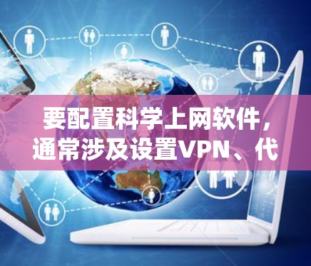 要配置科学上网软件,通常涉及设置VPN、代理服务器等工具以绕过网络限制。以下是一些常见的科学上网软件及其设置步骤 要配置科学上网软件,通常涉及设置VPN、代理服务器等工具以绕过网络限制。以下是一些常见的科学上网软件及其设置步骤