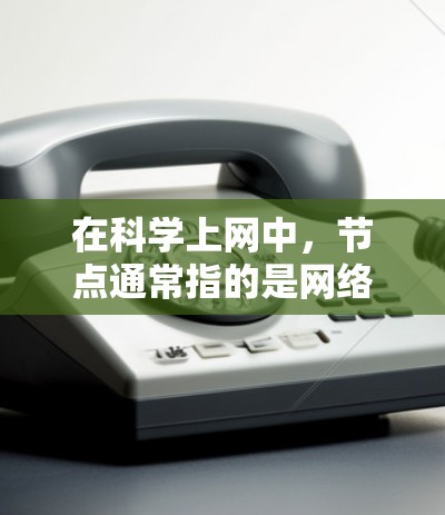 在科学上网中，节点通常指的是网络中的一个点，用于连接和交换数据。以下是一些相关的信息和工具，帮助您理解和使用科学上网软件