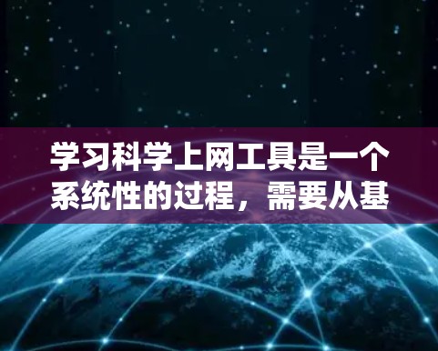 学习科学上网工具是一个系统性的过程,需要从基础开始逐步掌握。以下是一个有条理的学习计划,帮助你有效地获取所需的科学资源 学习科学上网工具是一个系统性的过程,需要从基础开始逐步掌握。以下是一个有条理的学习计划,帮助你有效地获取所需的科学资源