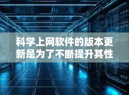 科学上网软件的版本更新是为了不断提升其性能、功能和安全性,以适应快速变化的技术和用户需求。以下是对这一过程的详细分析 科学上网软件的版本更新是为了不断提升其性能、功能和安全性,以适应快速变化的技术和用户需求。以下是对这一过程的详细分析