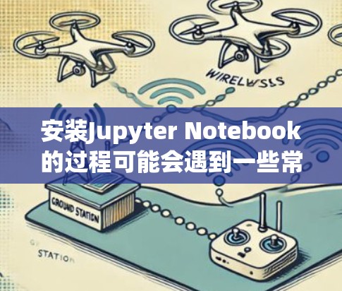 安装Jupyter Notebook的过程可能会遇到一些常见问题和解决方法。以下是详细的安装步骤和可能遇到的问题及解决方案 安装Jupyter Notebook的过程可能会遇到一些常见问题和解决方法。以下是详细的安装步骤和可能遇到的问题及解决方案