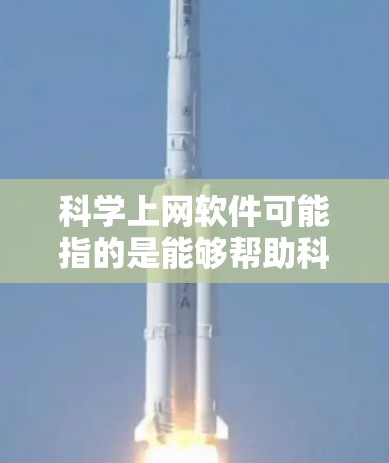 科学上网软件可能指的是能够帮助科学研究、数据分析、数据处理和科学计算的网络工具或软件。这些工具通常用于数据处理、分析、可视化、机器学习、云计算等方面,帮助科学家和研究人员更高效地进行研究 科学上网软件可能指的是能够帮助科学研究、数据分析、数据处理和科学计算的网络工具或软件。这些工具通常用于数据处理、分析、可视化、机器学习、云计算等方面,帮助科学家和研究人员更高效地进行研究