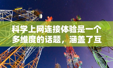 科学上网连接体验是一个多维度的话题,涵盖了互联网对科学研究的深远影响。以下是对这一体验的系统性分析 科学上网连接体验是一个多维度的话题,涵盖了互联网对科学研究的深远影响。以下是对这一体验的系统性分析