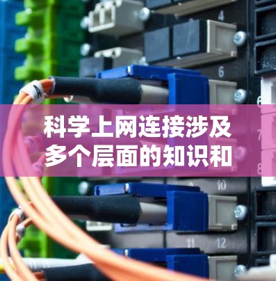 科学上网连接涉及多个层面的知识和技能,以下是一个有序的教程,帮助你逐步掌握科学上网连接的方法 科学上网连接涉及多个层面的知识和技能,以下是一个有序的教程,帮助你逐步掌握科学上网连接的方法