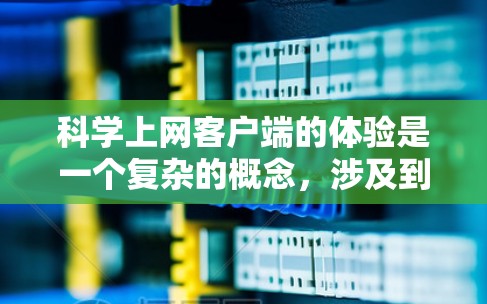 科学上网客户端的体验是一个复杂的概念,涉及到功能、界面设计、操作流程、用户反馈以及技术性能等多个方面。以下是一些关键因素,可以帮助你更好地理解和评价科学上网客户端的体验 科学上网客户端的体验是一个复杂的概念,涉及到功能、界面设计、操作流程、用户反馈以及技术性能等多个方面。以下是一些关键因素,可以帮助你更好地理解和评价科学上网客户端的体验