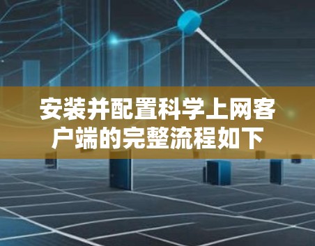 安装并配置科学上网客户端的完整流程如下