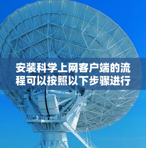 安装科学上网客户端的流程可以按照以下步骤进行