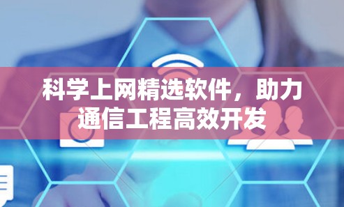 科学上网精选软件，助力通信工程高效开发