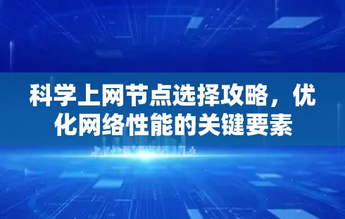 科学上网节点选择攻略,优化网络性能的关键要素 科学上网节点选择攻略,优化网络性能的关键要素