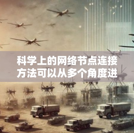 科学上的网络节点连接方法可以从多个角度进行探讨,涵盖物理连接、逻辑连接、网络拓扑结构以及相关的技术和挑战。以下是对这一主题的详细分析 科学上的网络节点连接方法可以从多个角度进行探讨,涵盖物理连接、逻辑连接、网络拓扑结构以及相关的技术和挑战。以下是对这一主题的详细分析