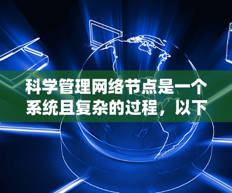 科学管理网络节点是一个系统且复杂的过程，以下是对该过程的分步骤总结