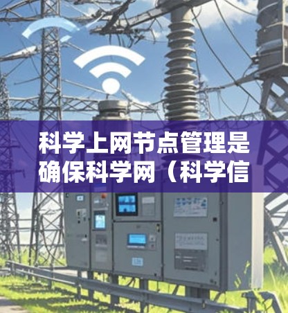 科学上网节点管理是确保科学网(科学信息网)有效运行的关键环节。以下是科学上网节点管理的详细步骤和方法 科学上网节点管理是确保科学网(科学信息网)有效运行的关键环节。以下是科学上网节点管理的详细步骤和方法