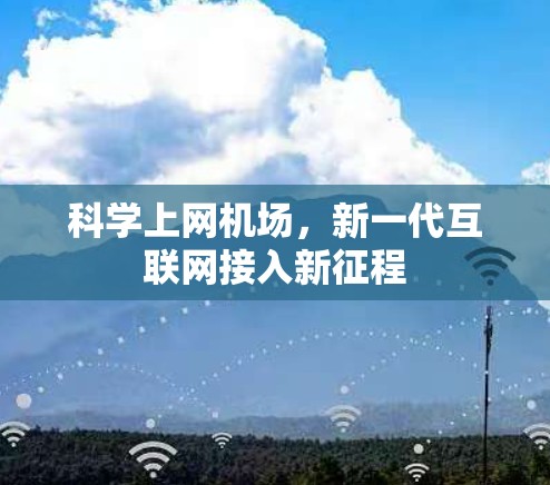科学上网机场,新一代互联网接入新征程 科学上网机场,新一代互联网接入新征程