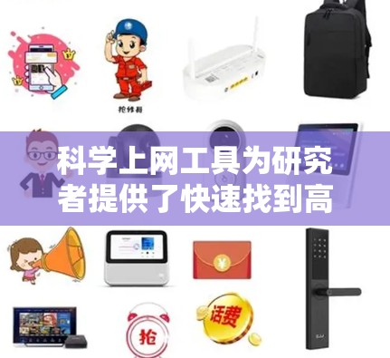科学上网工具为研究者提供了快速找到高质量学术资源的途径，帮助他们高效地开展研究。以下是为您量身定制的入门指南