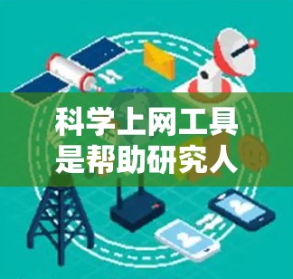 科学上网工具是帮助研究人员快速获取和检索科学文献、研究数据的重要工具。以下是一些常用的科学上网工具及其使用方法 科学上网工具是帮助研究人员快速获取和检索科学文献、研究数据的重要工具。以下是一些常用的科学上网工具及其使用方法