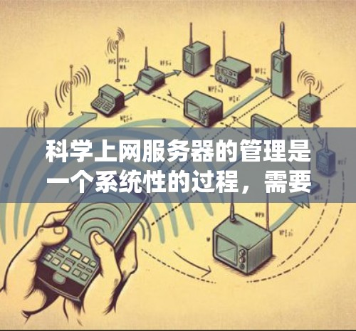科学上网服务器的管理是一个系统性的过程，需要从多个方面进行规划和实施。以下是对管理科学上网服务器的详细分步骤说明