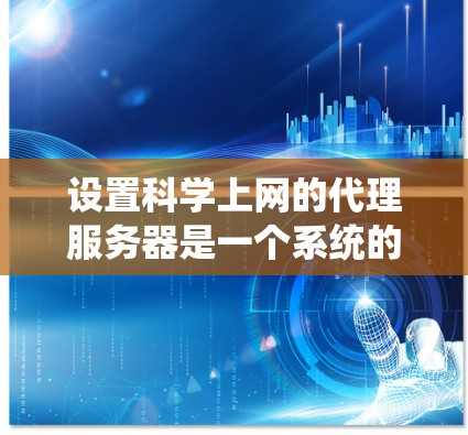 设置科学上网的代理服务器是一个系统的过程,以下是详细的步骤指南,帮助您顺利完成配置 设置科学上网的代理服务器是一个系统的过程,以下是详细的步骤指南,帮助您顺利完成配置