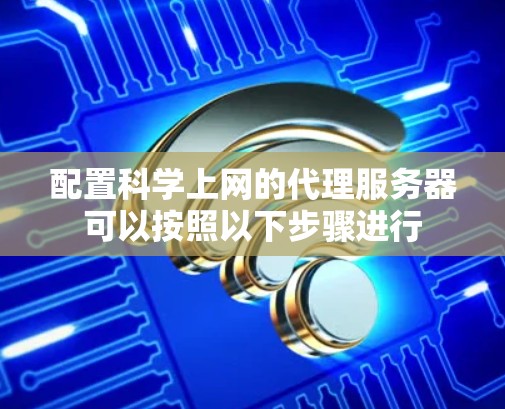 配置科学上网的代理服务器可以按照以下步骤进行 配置科学上网的代理服务器可以按照以下步骤进行
