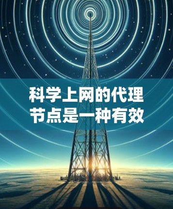科学上网的代理节点是一种有效的解决方案,能够帮助用户绕过网络限制、加速下载和保护隐私。以下是关于科学上网代理节点的详细介绍 科学上网的代理节点是一种有效的解决方案,能够帮助用户绕过网络限制、加速下载和保护隐私。以下是关于科学上网代理节点的详细介绍