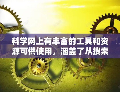 科学网上有丰富的工具和资源可供使用,涵盖了从搜索到数据分析、教育到社区交流的各个方面。以下是根据功能和类别整理的科学网代理工具大全 科学网上有丰富的工具和资源可供使用,涵盖了从搜索到数据分析、教育到社区交流的各个方面。以下是根据功能和类别整理的科学网代理工具大全