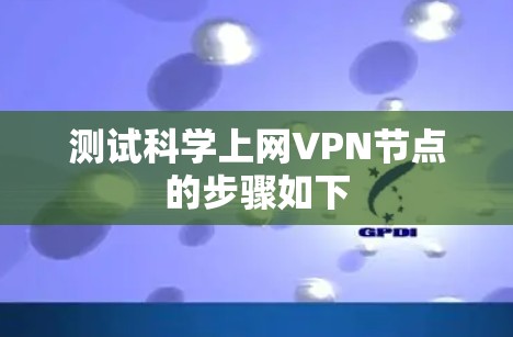 测试科学上网VPN节点的步骤如下 测试科学上网VPN节点的步骤如下