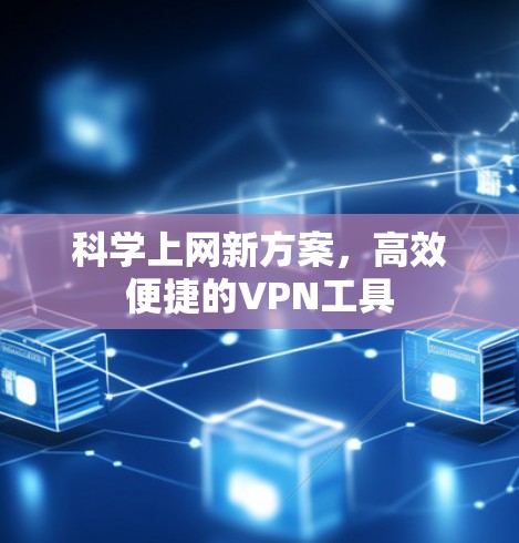 科学上网新方案，高效便捷的VPN工具