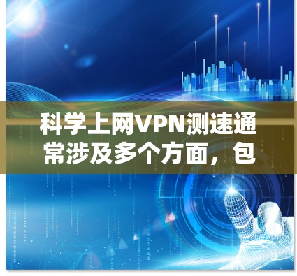 科学上网VPN测速通常涉及多个方面,包括网络性能、延迟、带宽、稳定性等。以下是一些常用的方法和工具,帮助你科学地测量VPN的速度和性能 科学上网VPN测速通常涉及多个方面,包括网络性能、延迟、带宽、稳定性等。以下是一些常用的方法和工具,帮助你科学地测量VPN的速度和性能
