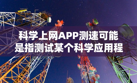 科学上网APP测速可能是指测试某个科学应用程序（如数据分析、机器学习、科学计算等）在网络环境下的运行速度和性能。以下是一些可能有用的工具和方法来进行测速