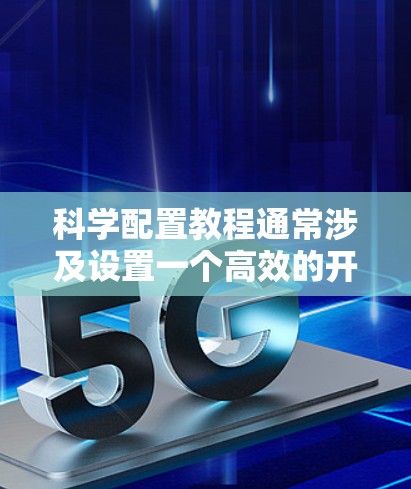 科学配置教程通常涉及设置一个高效的开发环境，支持科学计算、数据分析和软件开发。以下是一个通用的科学配置教程指南