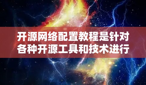 开源网络配置教程是针对各种开源工具和技术进行网络配置的指南，涵盖了从基础到高级的网络配置方法。以下是一些常见的开源网络配置教程和资源，供您参考