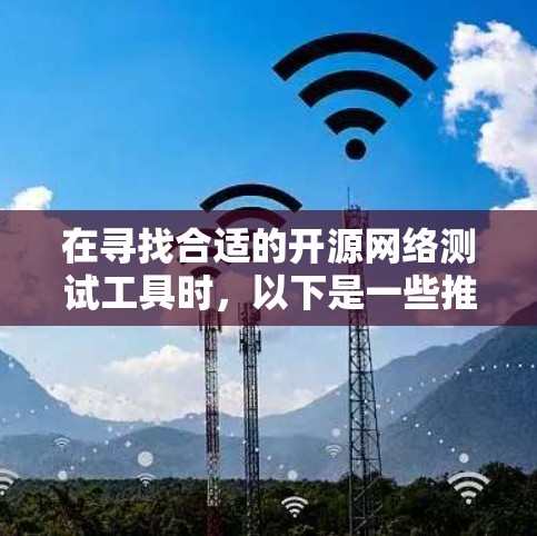 在寻找合适的开源网络测试工具时,以下是一些推荐和步骤建议 在寻找合适的开源网络测试工具时,以下是一些推荐和步骤建议
