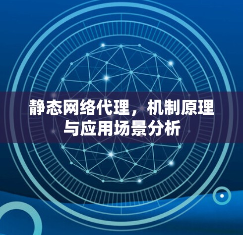 静态网络代理，机制原理与应用场景分析
