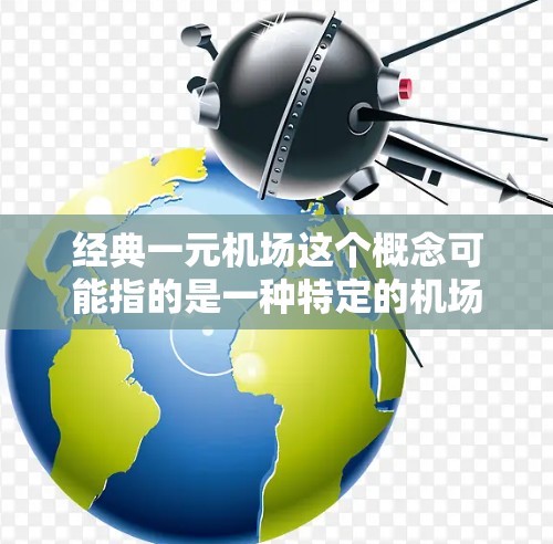 经典一元机场这个概念可能指的是一种特定的机场设计理念或运营模式，具体含义可能因语境而异。以下是一些可能的解释和相关信息