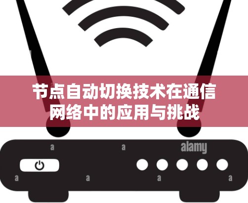 节点自动切换技术在通信网络中的应用与挑战 节点自动切换技术在通信网络中的应用与挑战