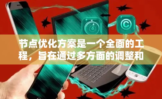 节点优化方案是一个全面的工程,旨在通过多方面的调整和优化,提升网络和系统的性能、稳定性和用户体验。以下是对节点优化方案的详细总结,涵盖了各个关键领域和具体实施方法 节点优化方案是一个全面的工程,旨在通过多方面的调整和优化,提升网络和系统的性能、稳定性和用户体验。以下是对节点优化方案的详细总结,涵盖了各个关键领域和具体实施方法