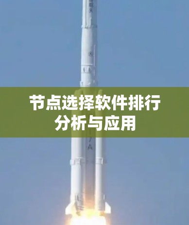 节点选择软件排行分析与应用 节点选择软件排行分析与应用