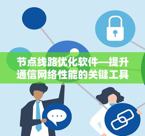 节点线路优化软件—提升通信网络性能的关键工具