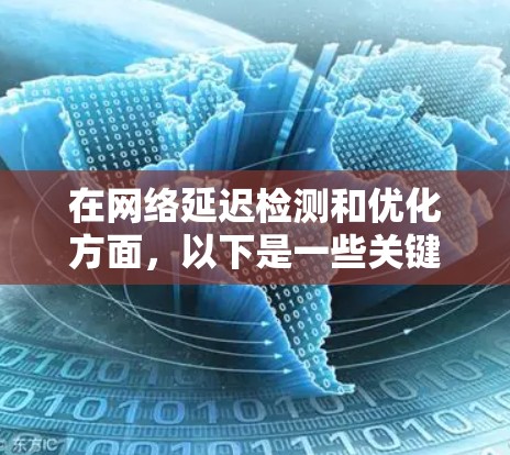 在网络延迟检测和优化方面,以下是一些关键的方法和策略,结合了前面提到的各种技术,并考虑了适用的场景 在网络延迟检测和优化方面,以下是一些关键的方法和策略,结合了前面提到的各种技术,并考虑了适用的场景
